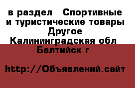  в раздел : Спортивные и туристические товары » Другое . Калининградская обл.,Балтийск г.